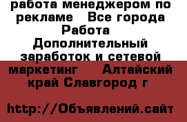 работа менеджером по рекламе - Все города Работа » Дополнительный заработок и сетевой маркетинг   . Алтайский край,Славгород г.